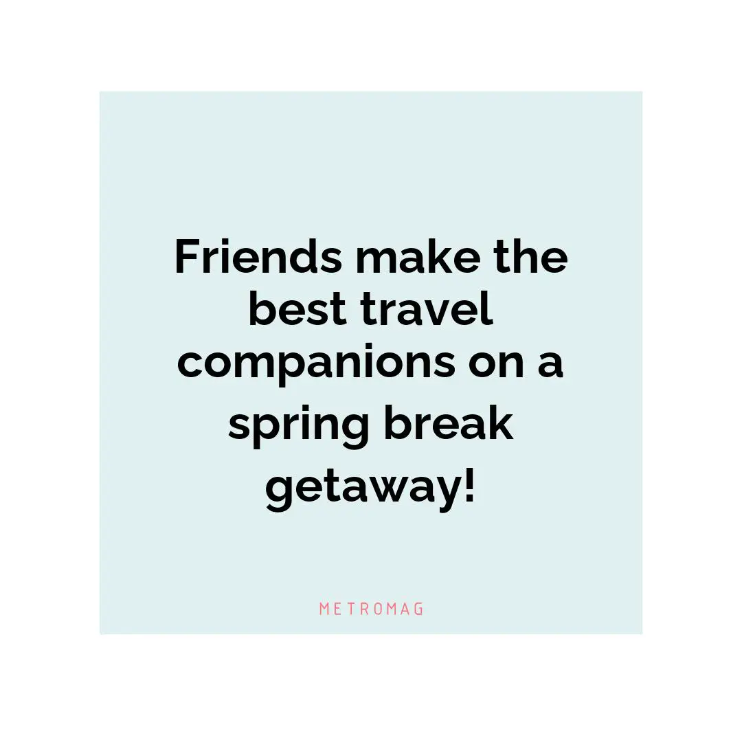 Friends make the best travel companions on a spring break getaway!