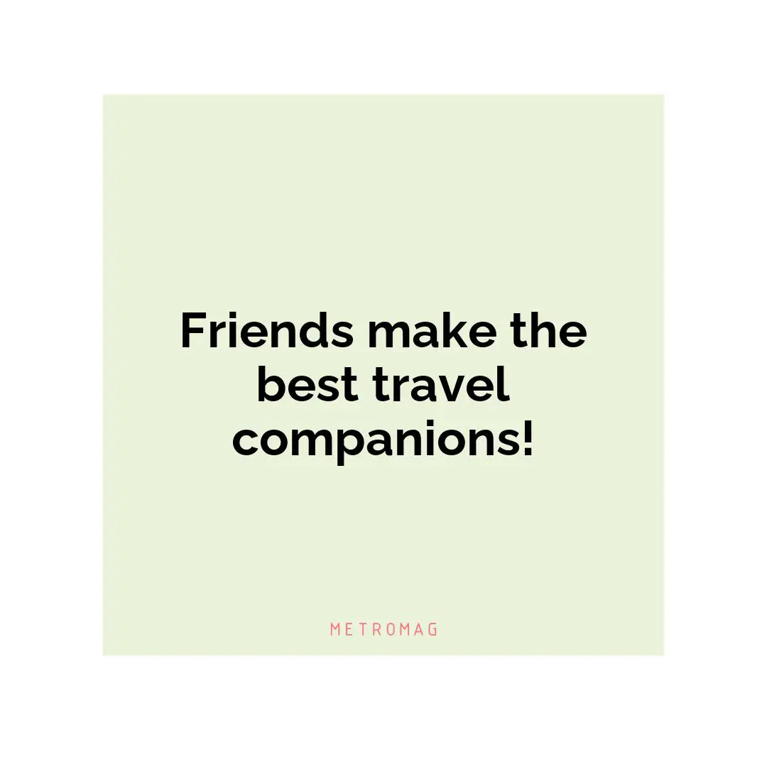 Friends make the best travel companions!