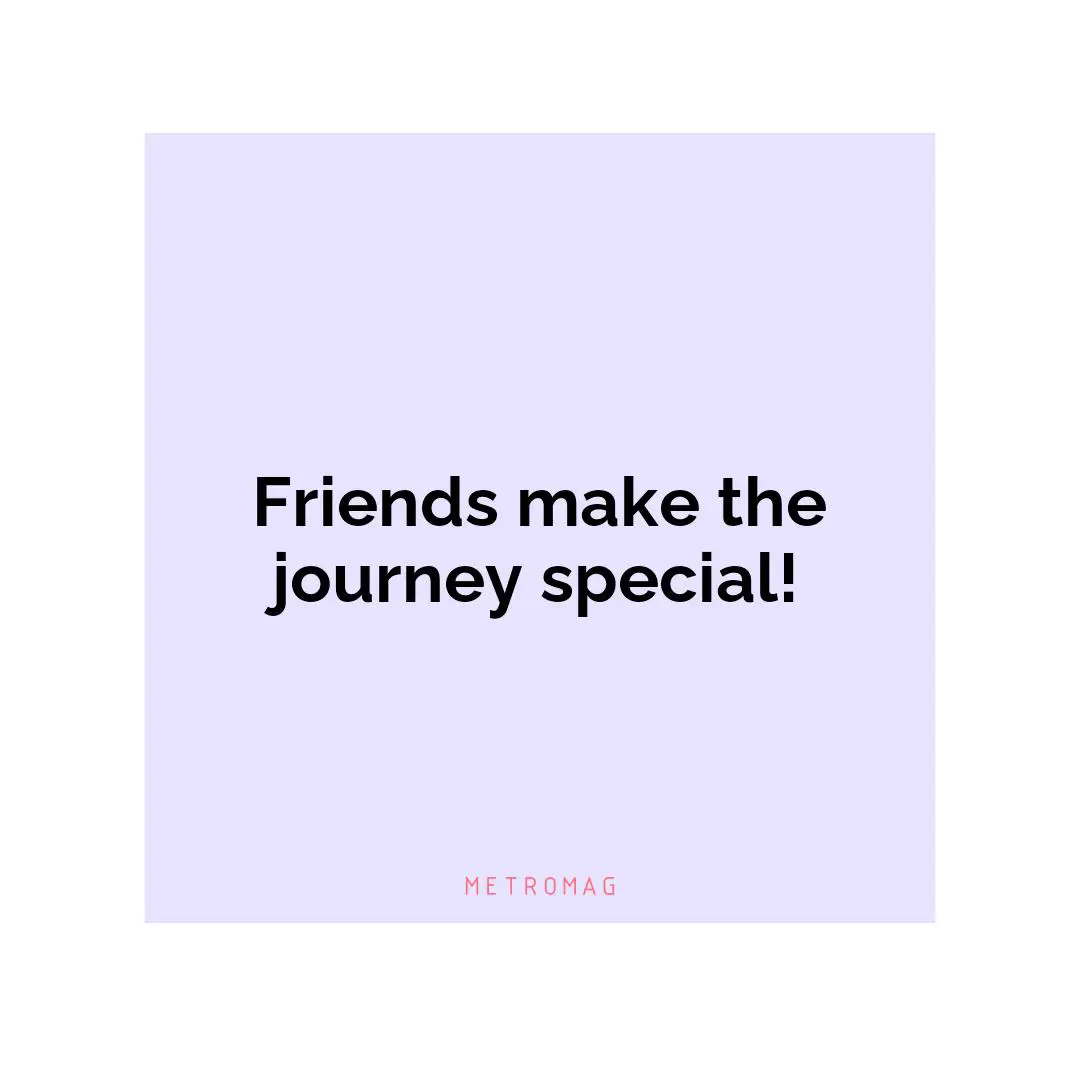 Friends make the journey special!