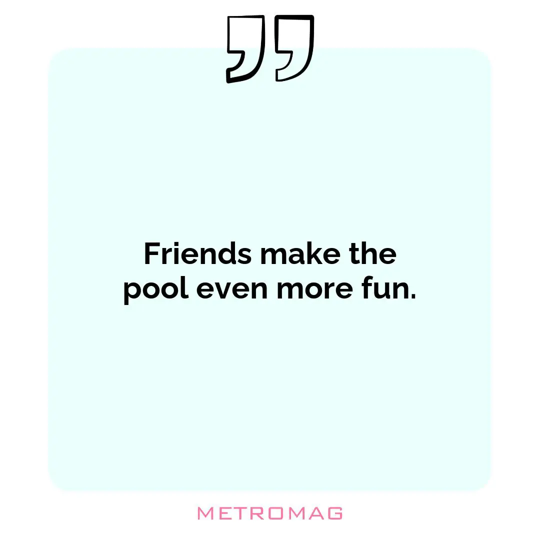 Friends make the pool even more fun.