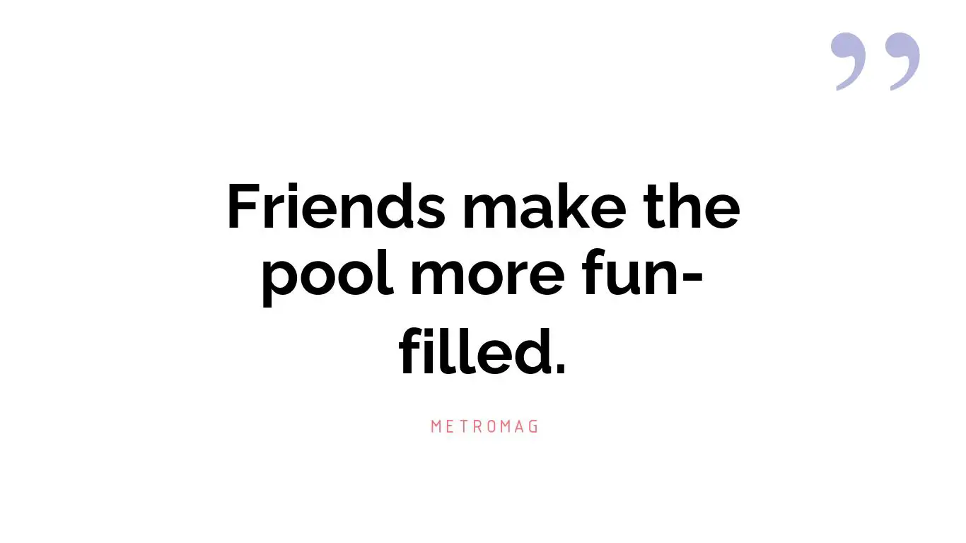 Friends make the pool more fun-filled.