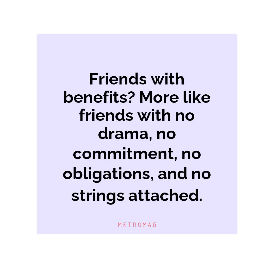 Friends with benefits? More like friends with no drama, no commitment, no obligations, and no strings attached.