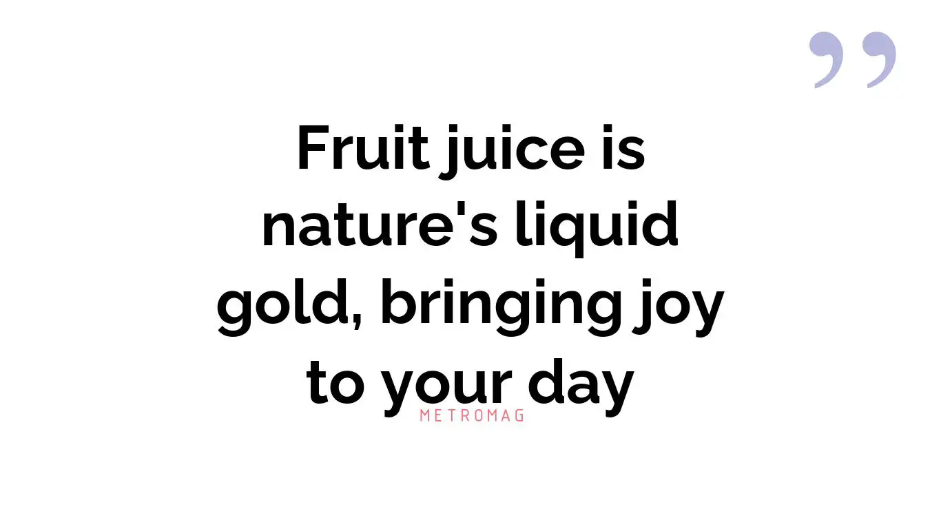 Fruit juice is nature's liquid gold, bringing joy to your day