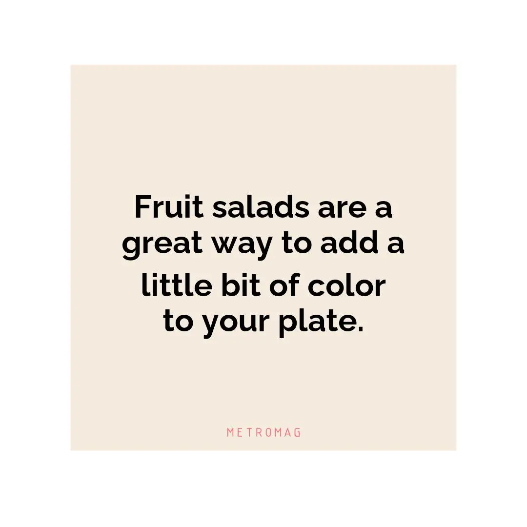 Fruit salads are a great way to add a little bit of color to your plate.