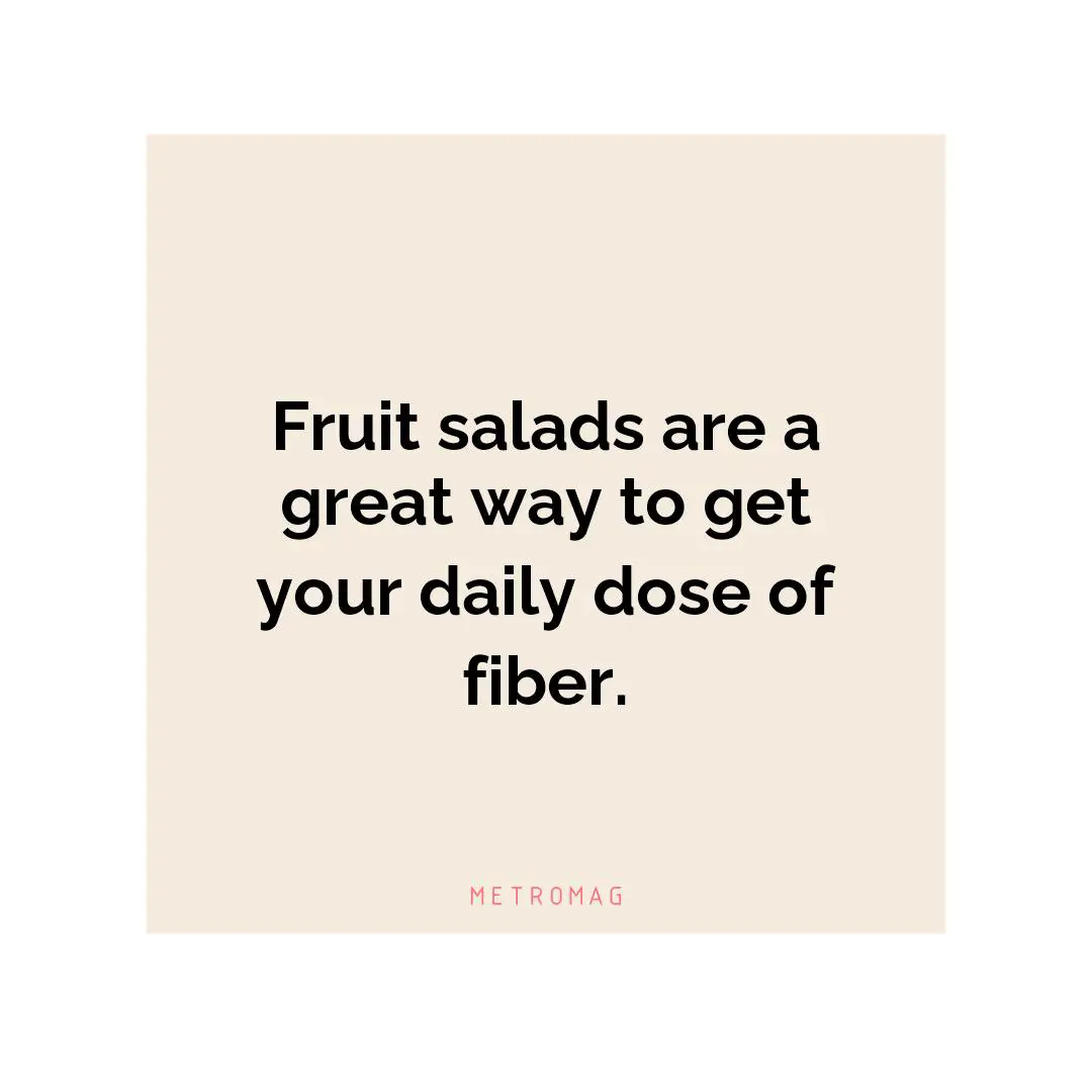 Fruit salads are a great way to get your daily dose of fiber.