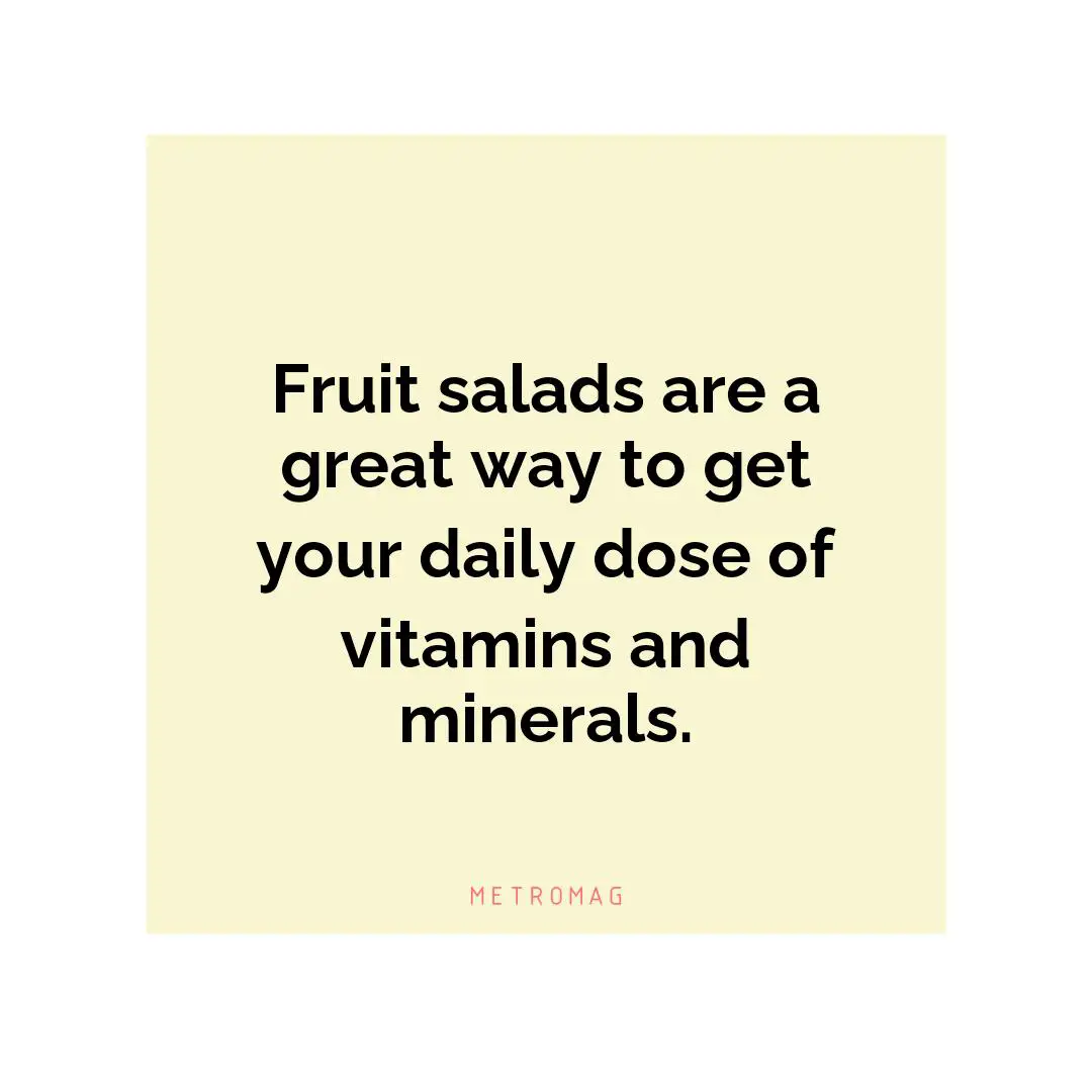 Fruit salads are a great way to get your daily dose of vitamins and minerals.