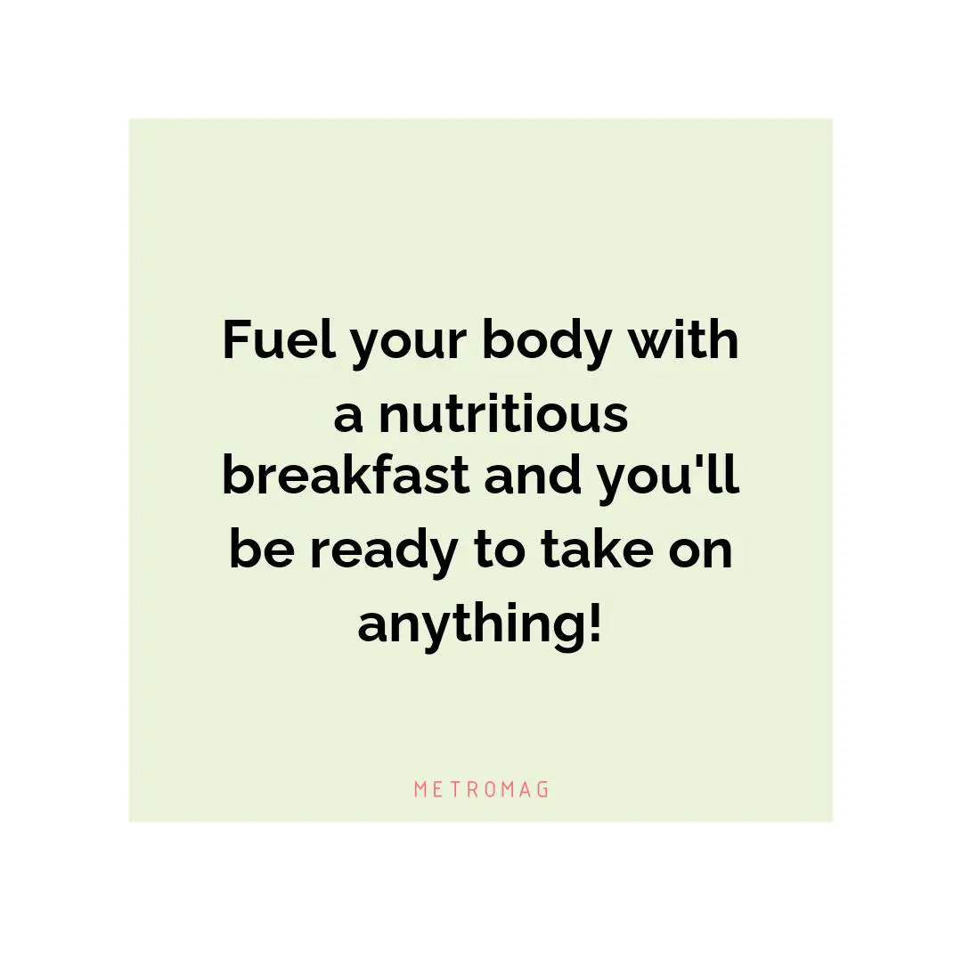 Fuel your body with a nutritious breakfast and you'll be ready to take on anything!