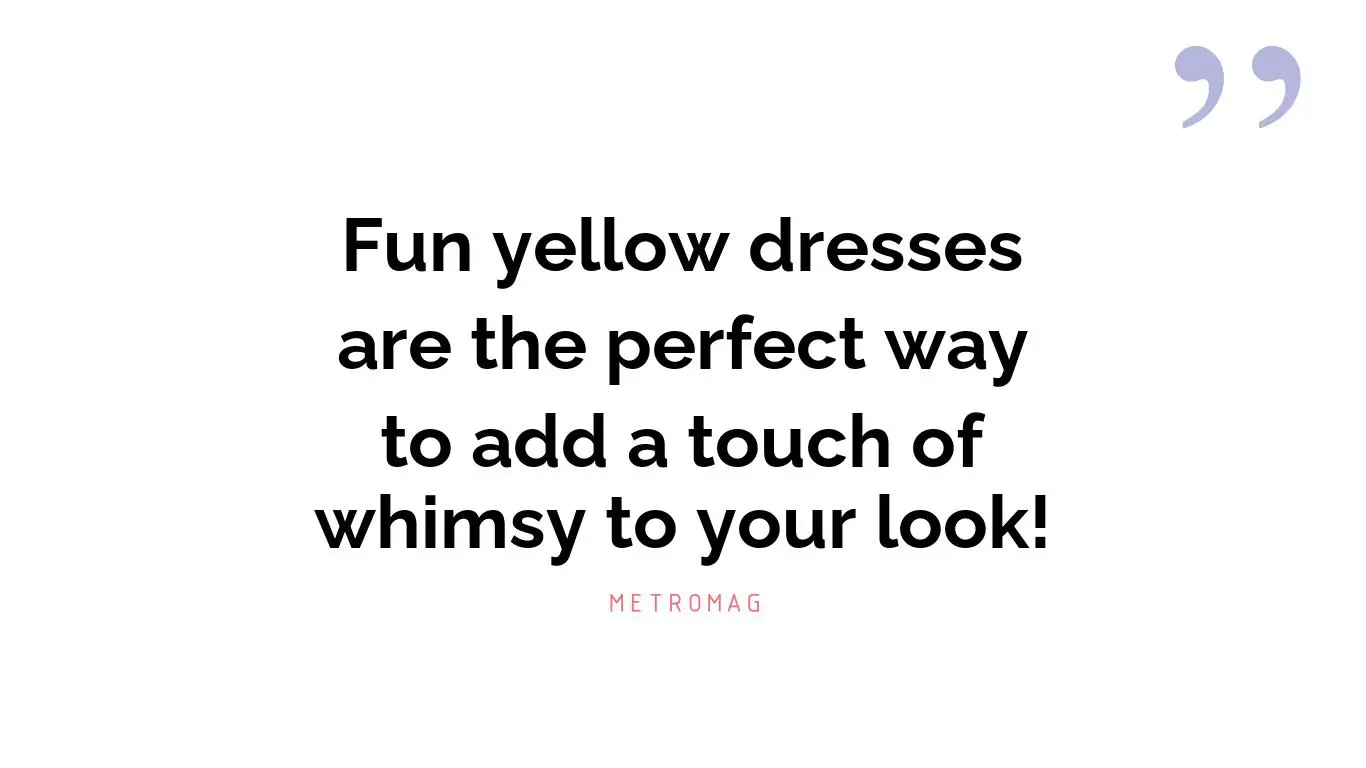 Fun yellow dresses are the perfect way to add a touch of whimsy to your look!