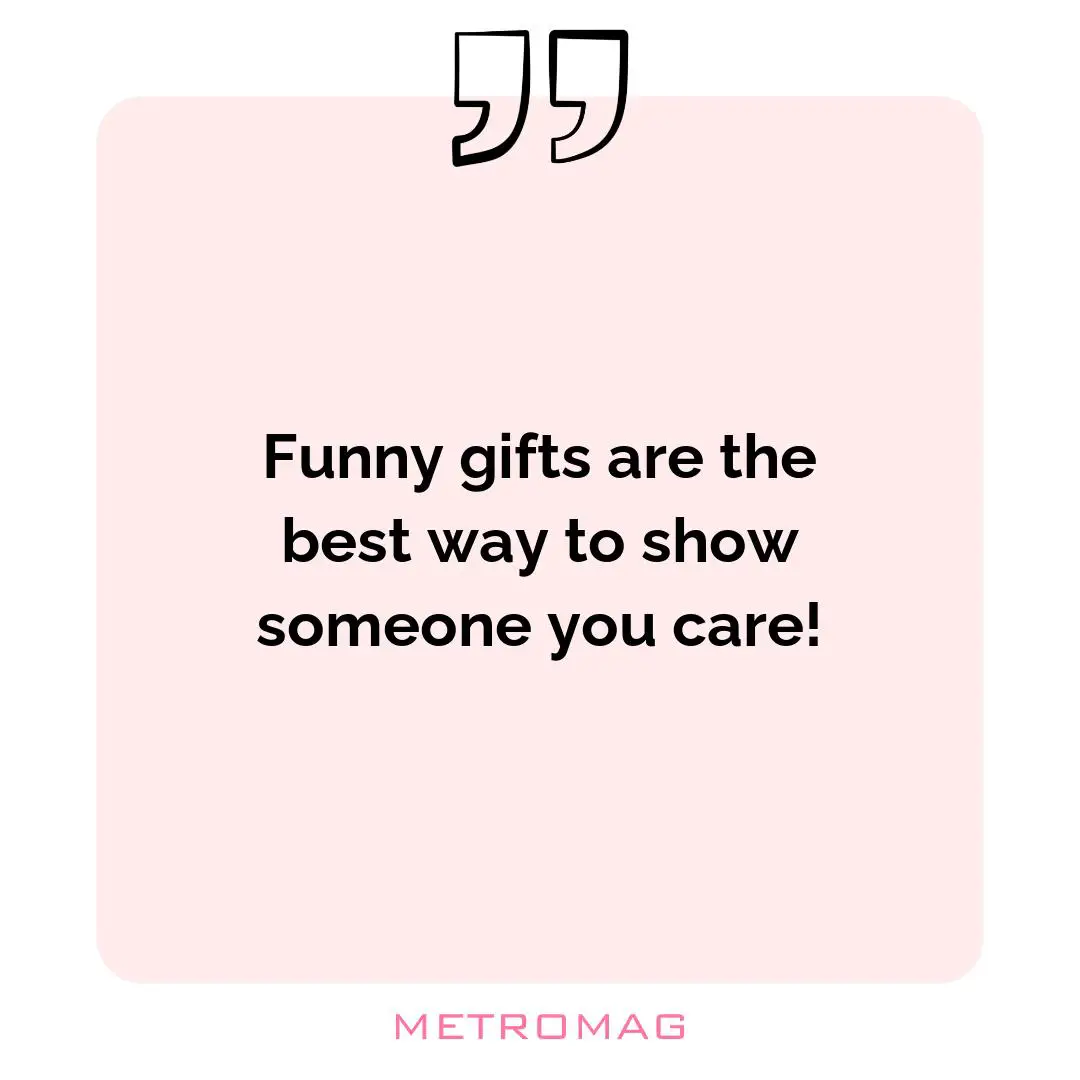 Funny gifts are the best way to show someone you care!