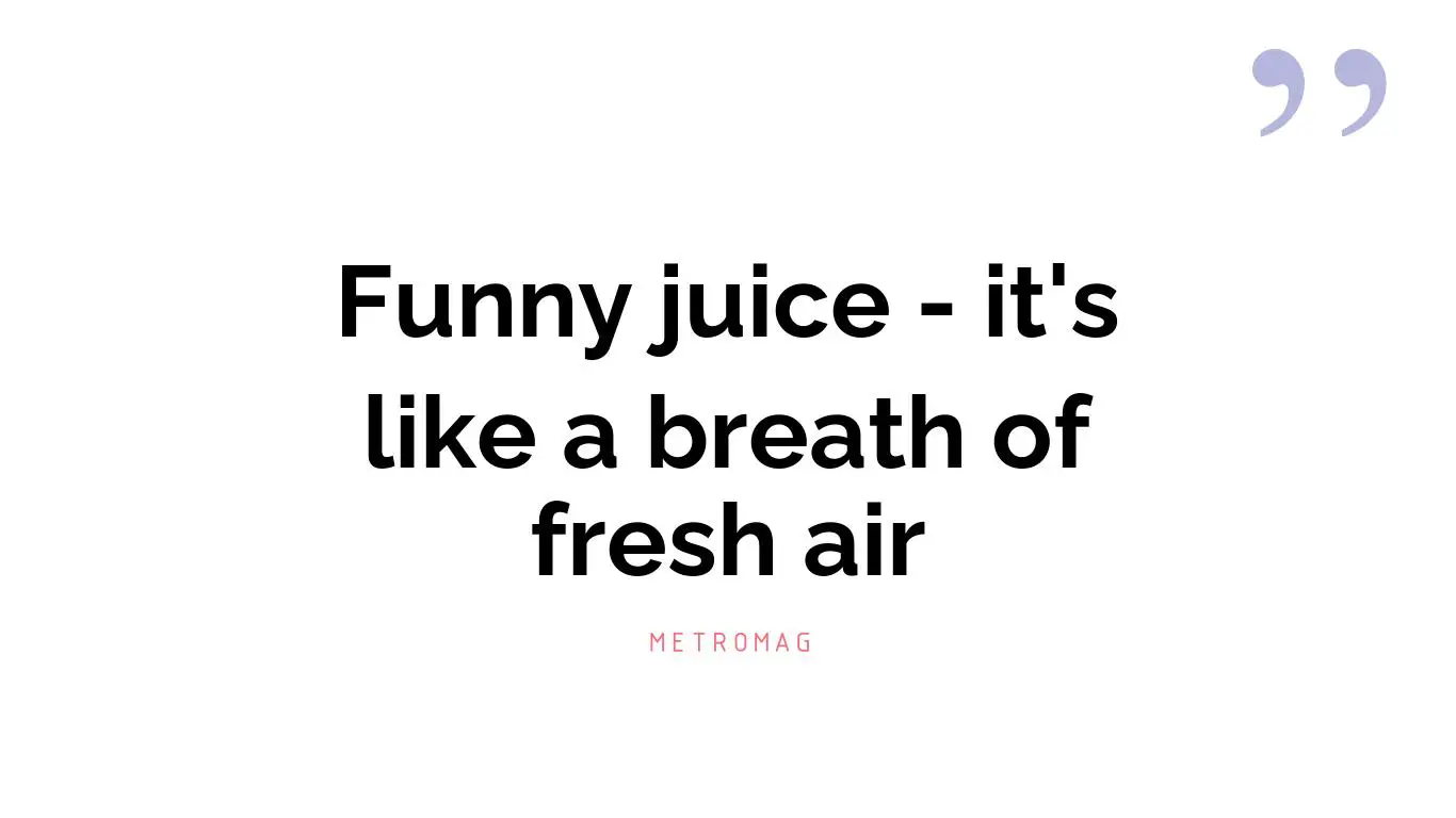 Funny juice - it's like a breath of fresh air