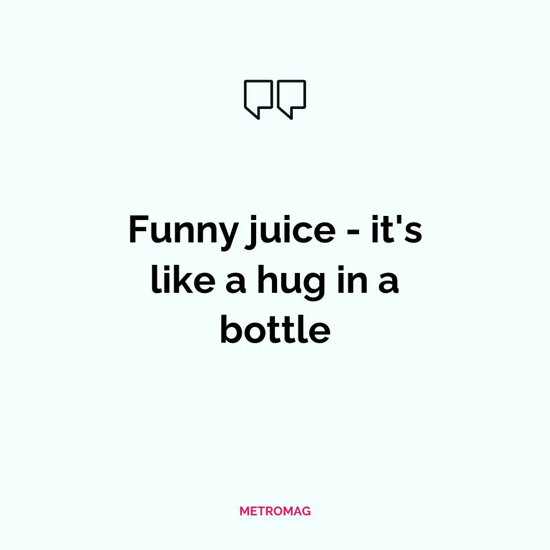 Funny juice - it's like a hug in a bottle