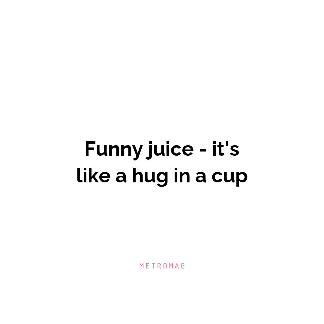 Funny juice - it's like a hug in a cup