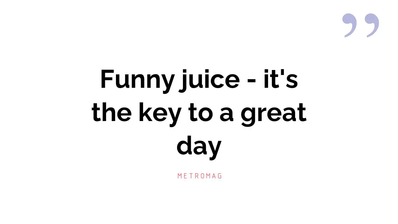 Funny juice - it's the key to a great day
