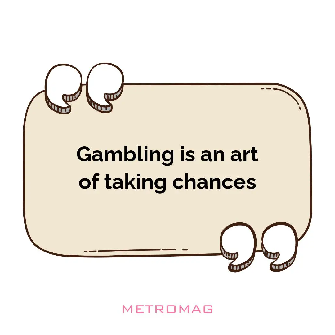 Gambling is an art of taking chances
