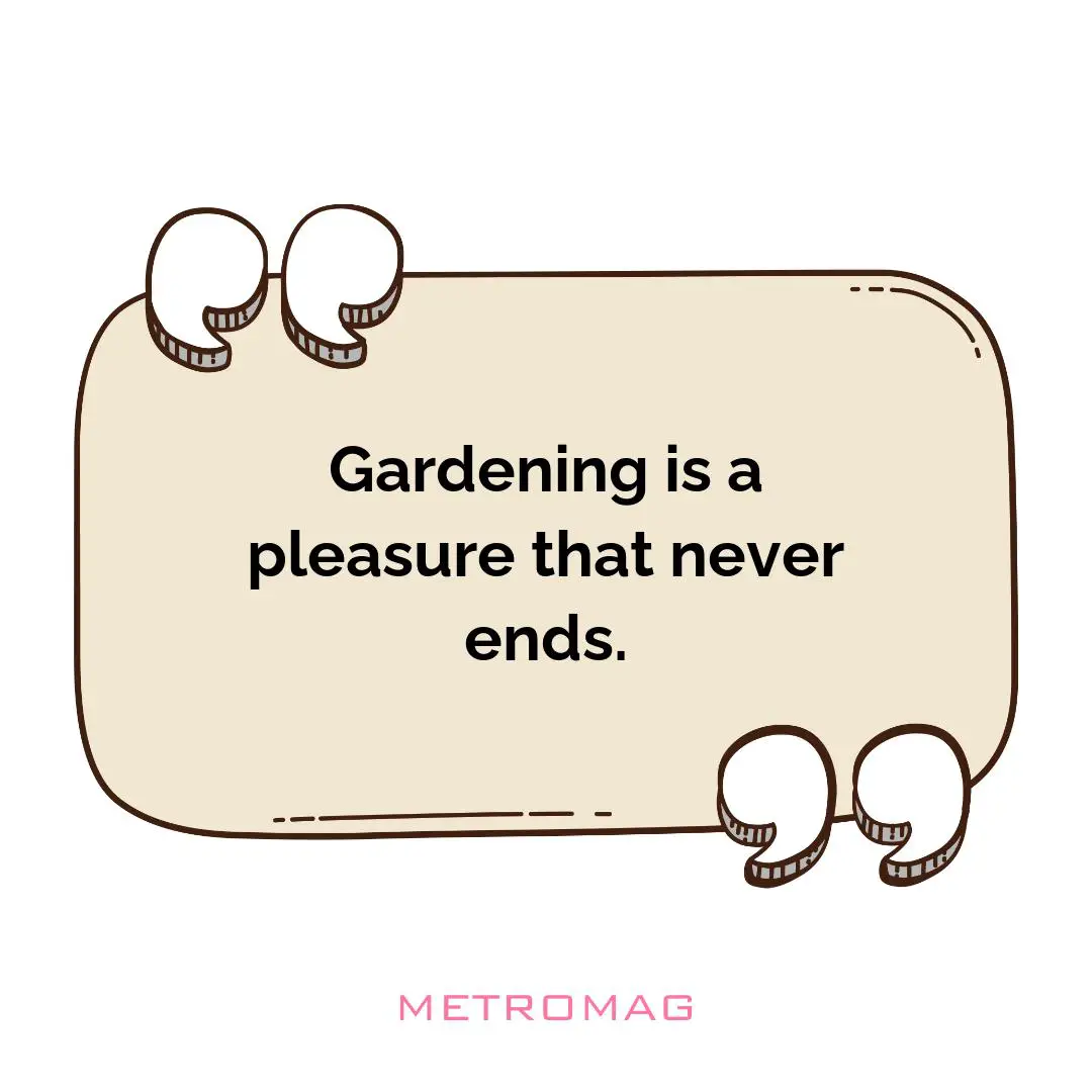 Gardening is a pleasure that never ends.