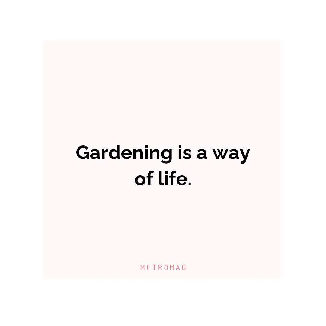 Gardening is a way of life.