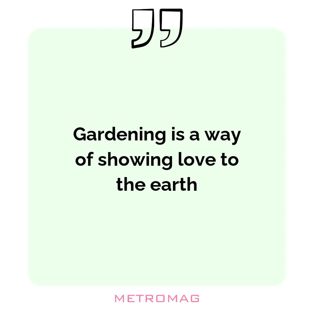 Gardening is a way of showing love to the earth