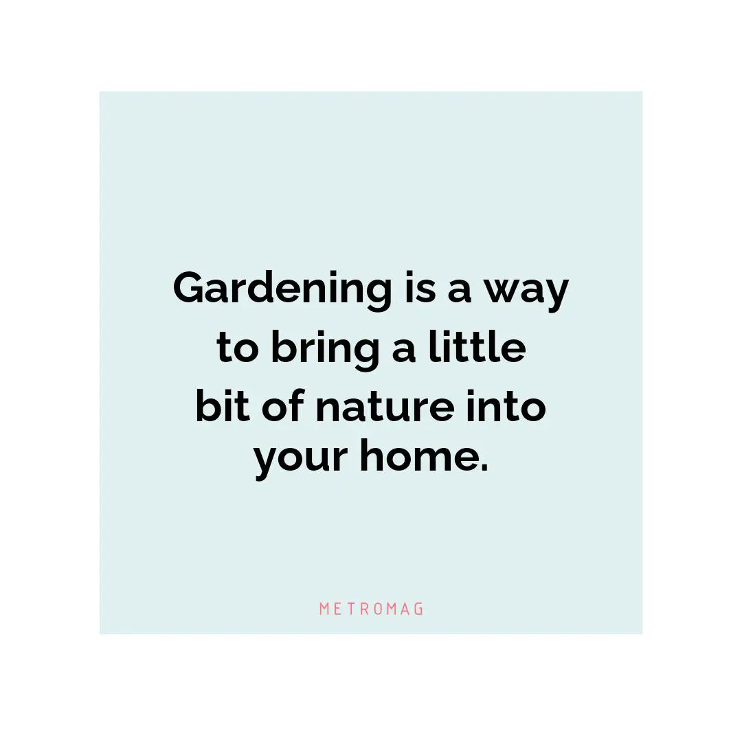 Gardening is a way to bring a little bit of nature into your home.