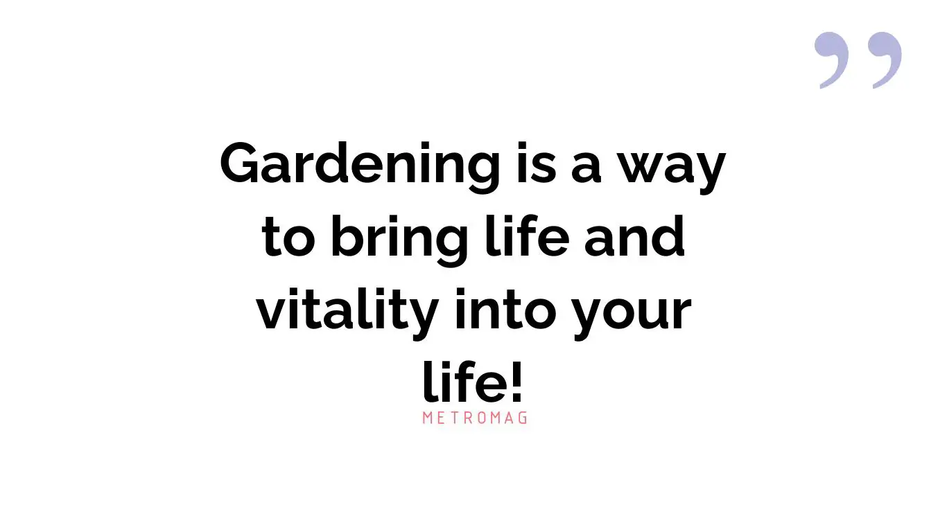 Gardening is a way to bring life and vitality into your life!