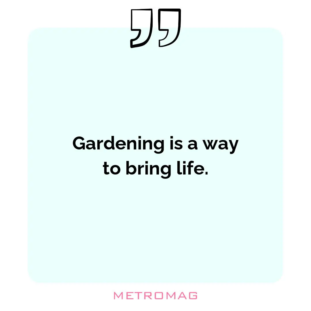 Gardening is a way to bring life.