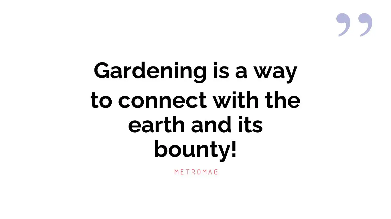 Gardening is a way to connect with the earth and its bounty!