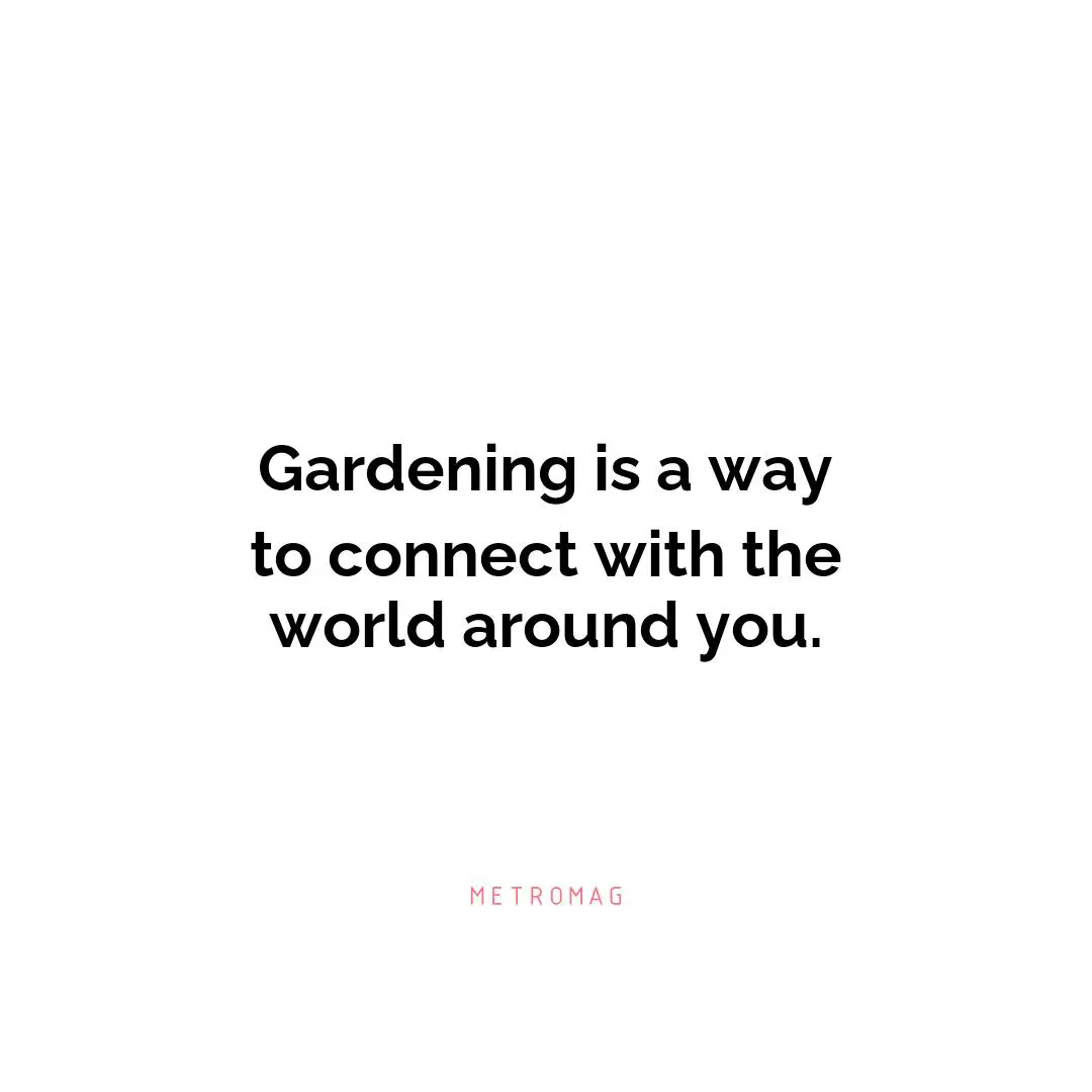 Gardening is a way to connect with the world around you.