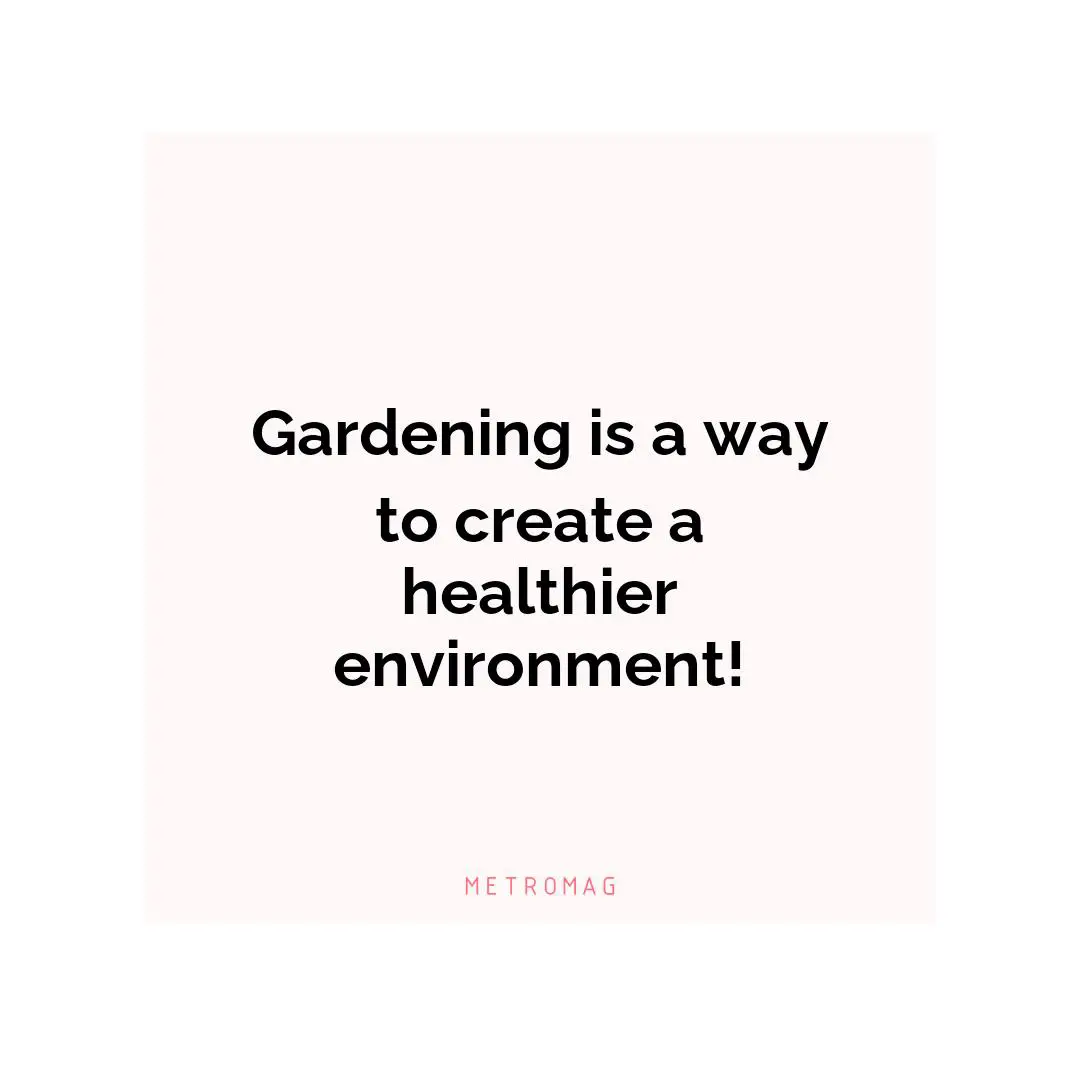 Gardening is a way to create a healthier environment!