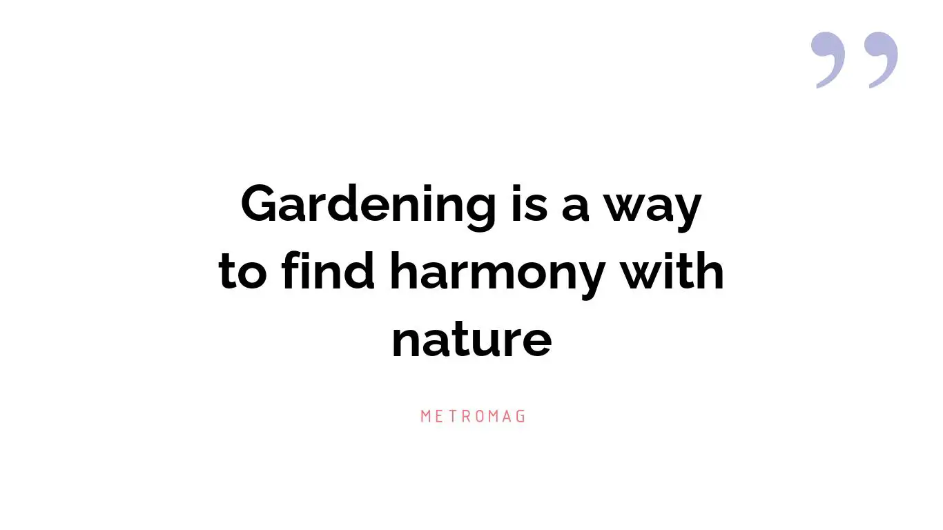Gardening is a way to find harmony with nature