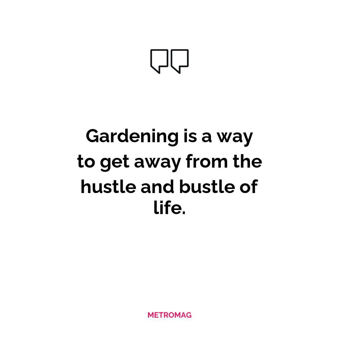 Gardening is a way to get away from the hustle and bustle of life.