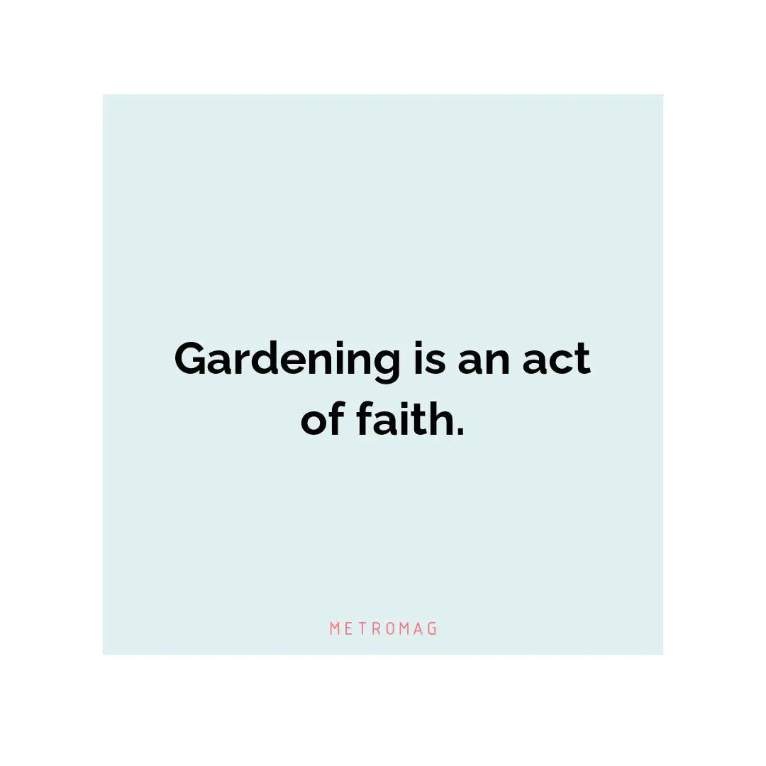 Gardening is an act of faith.