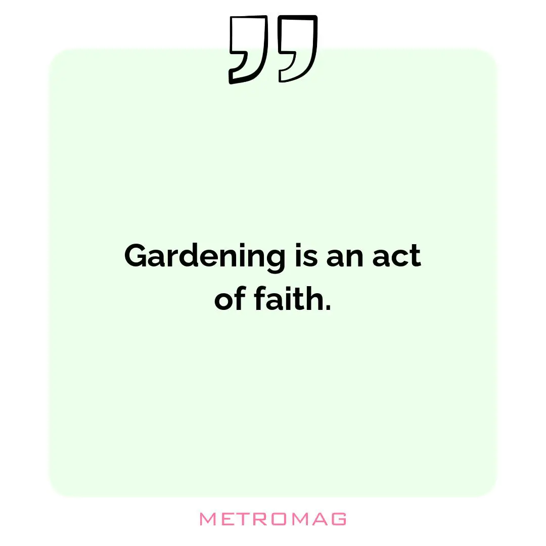 Gardening is an act of faith.