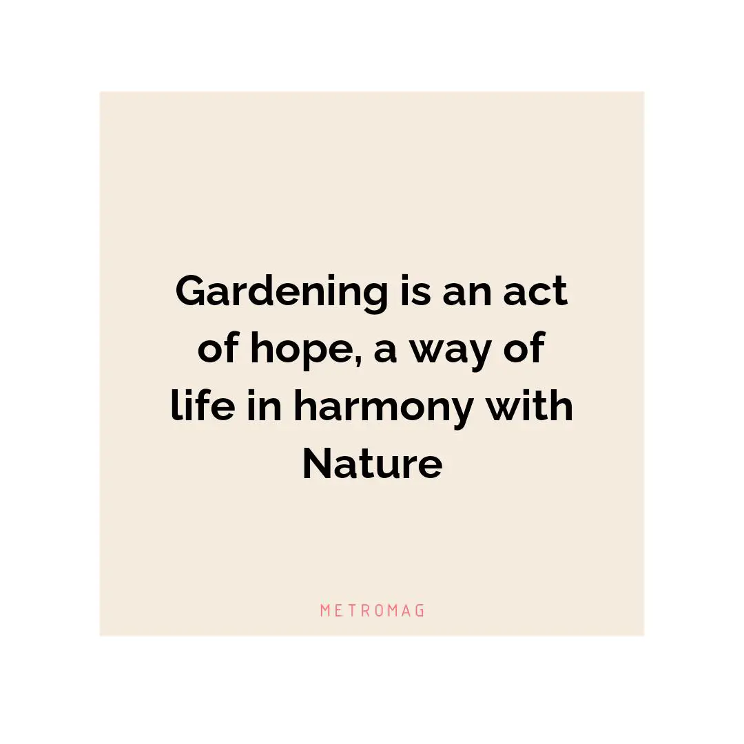 Gardening is an act of hope, a way of life in harmony with Nature