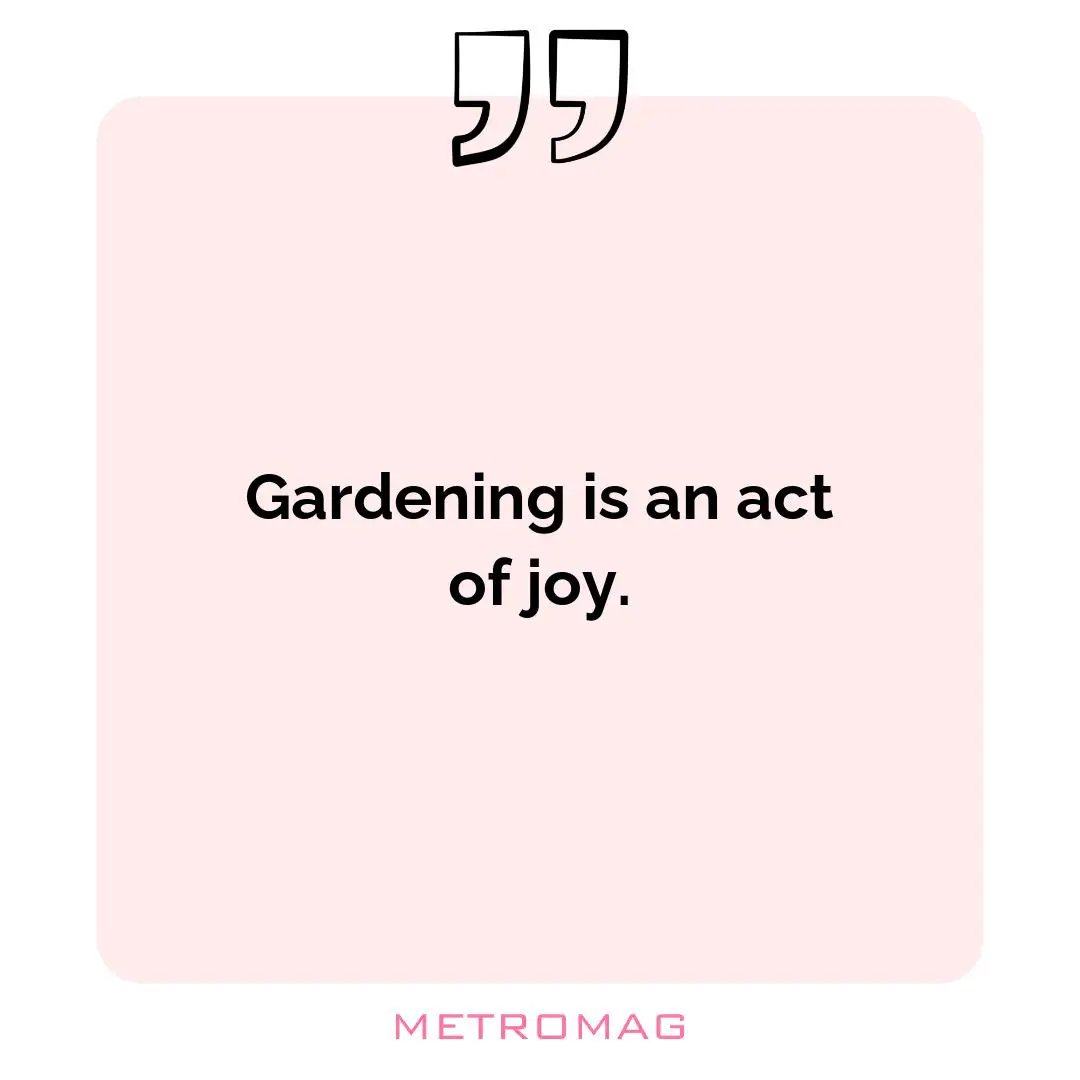 Gardening is an act of joy.