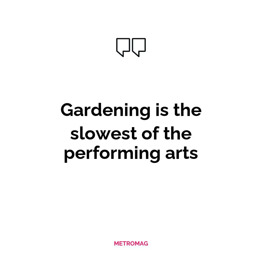 Gardening is the slowest of the performing arts