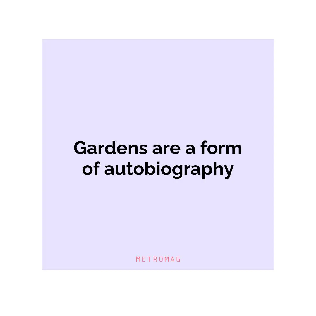 Gardens are a form of autobiography