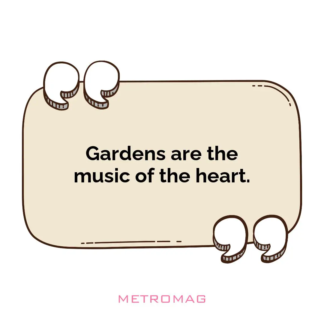 Gardens are the music of the heart.