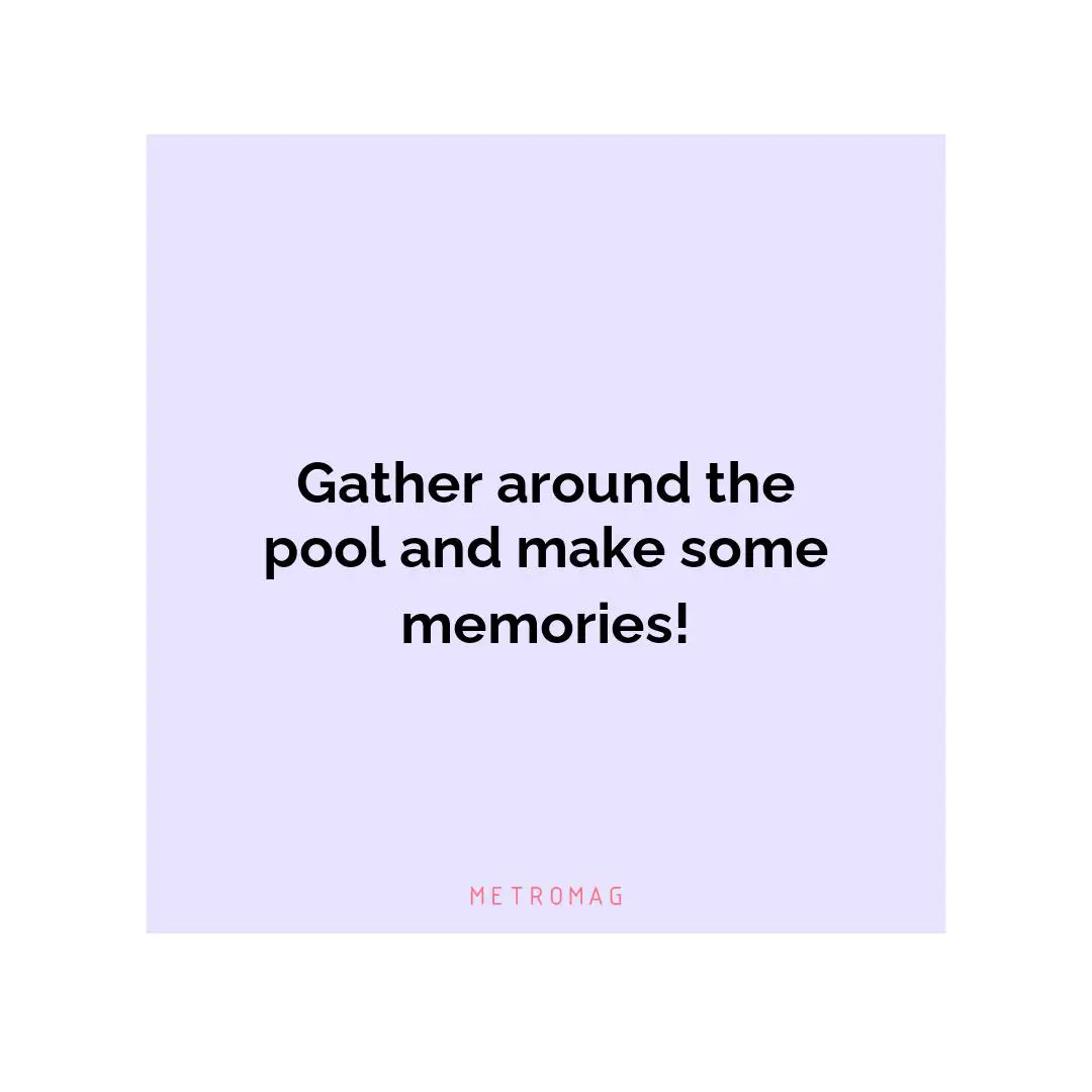 Gather around the pool and make some memories!