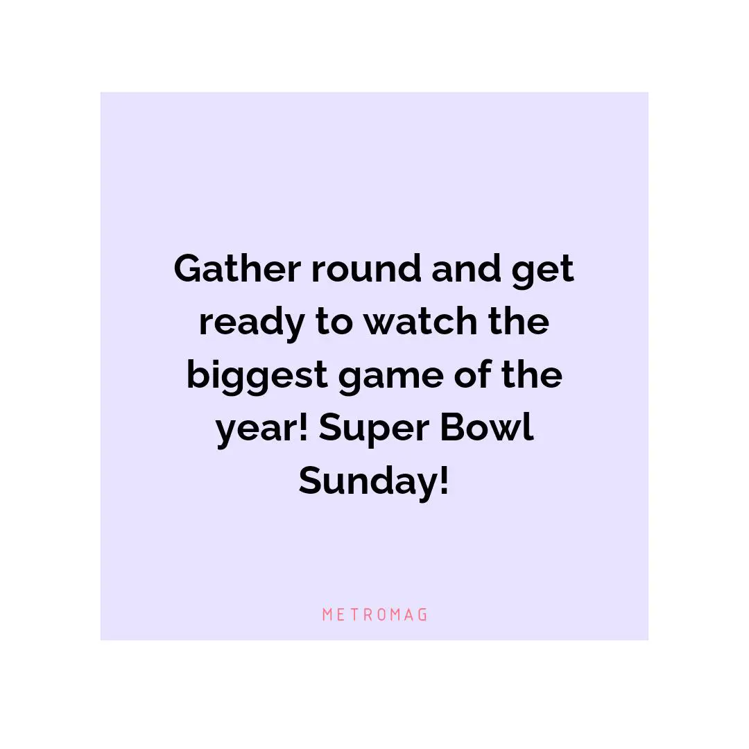 Gather round and get ready to watch the biggest game of the year! Super Bowl Sunday!