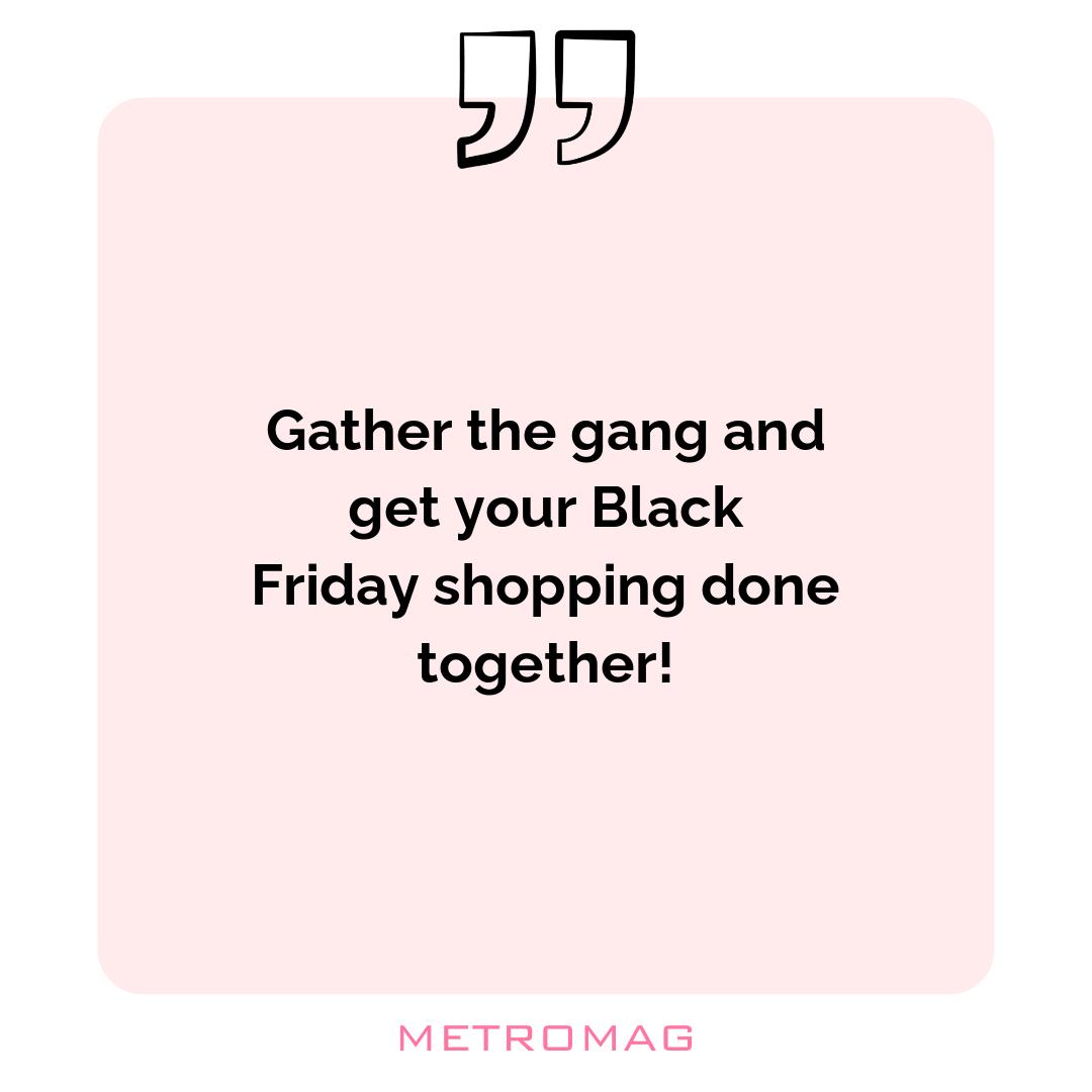 Gather the gang and get your Black Friday shopping done together!