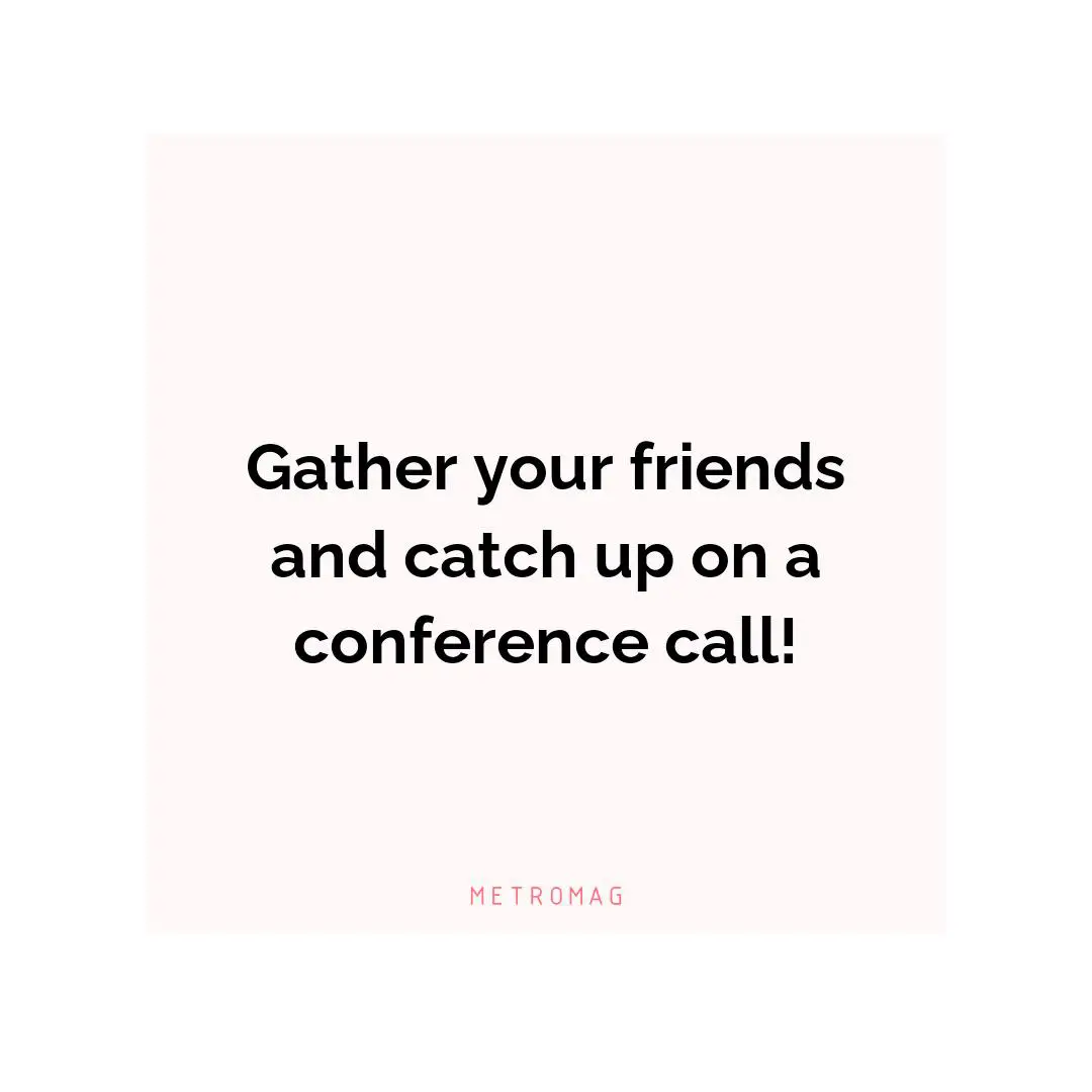 Gather your friends and catch up on a conference call!