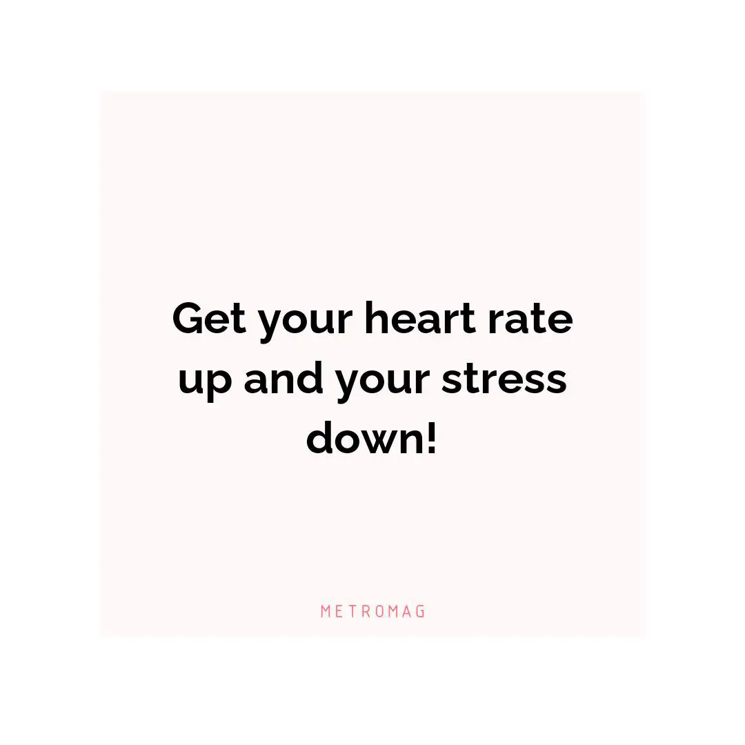 Get your heart rate up and your stress down!