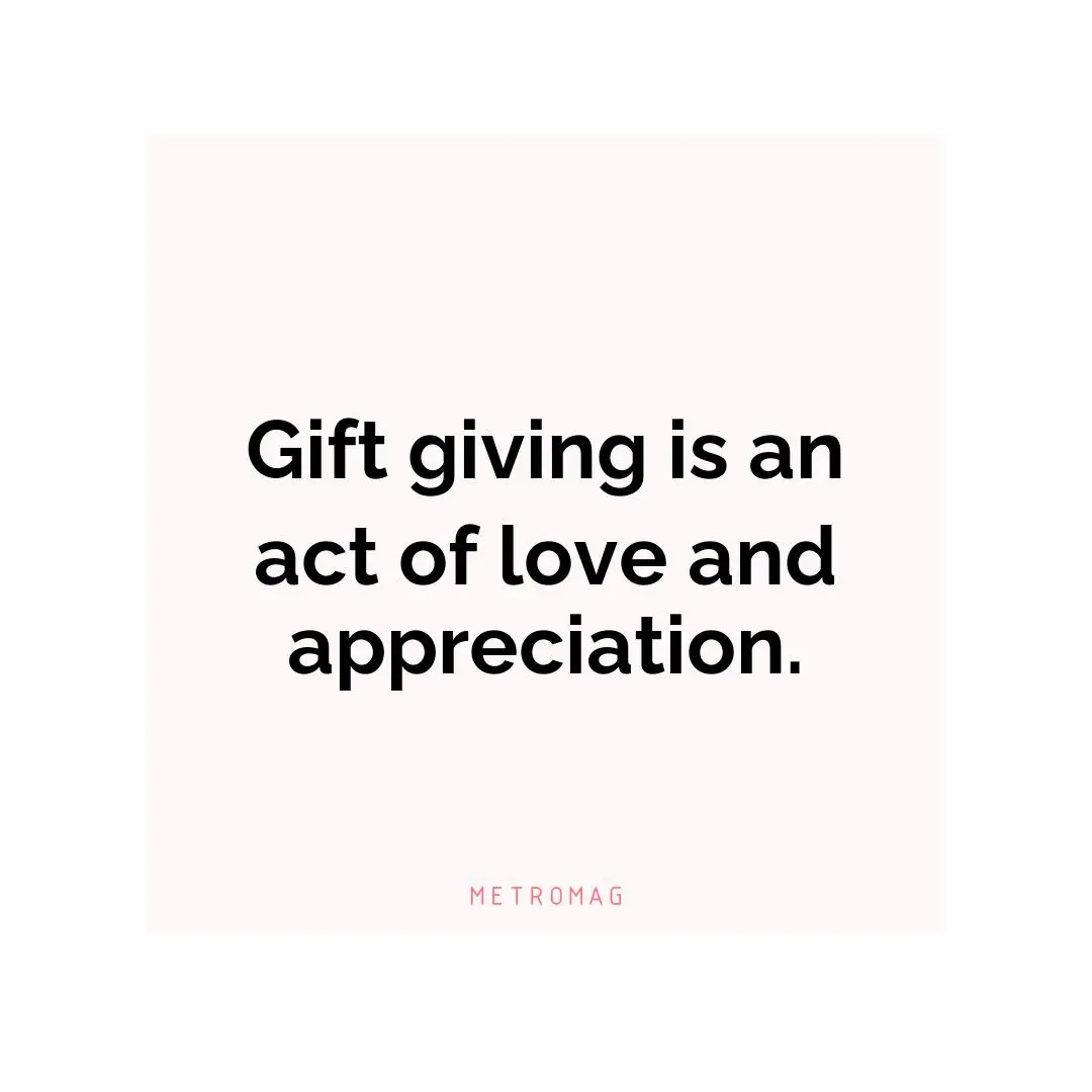 Gift giving is an act of love and appreciation.