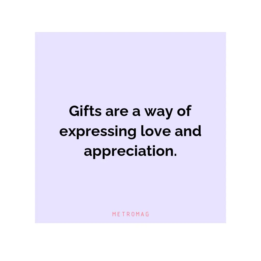 Gifts are a way of expressing love and appreciation.