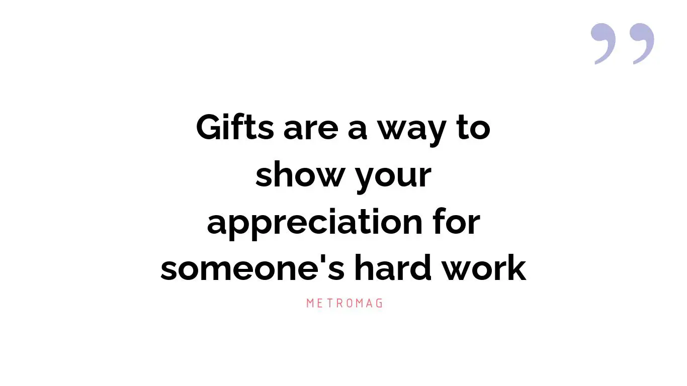 Gifts are a way to show your appreciation for someone's hard work