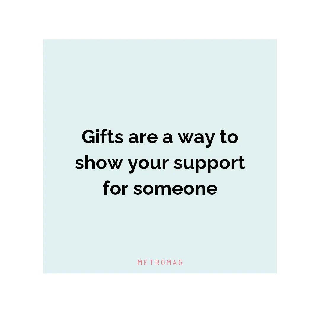 Gifts are a way to show your support for someone