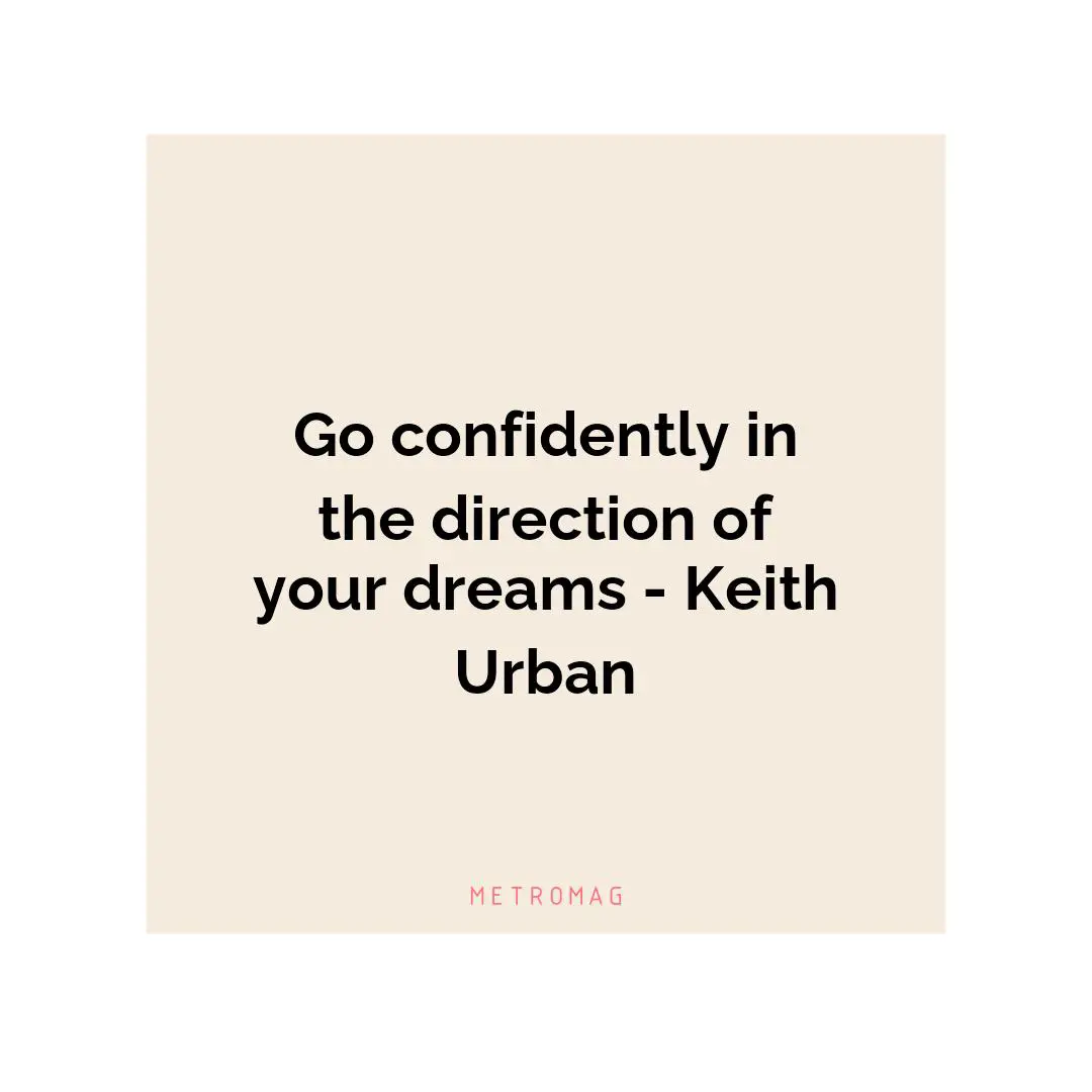 Go confidently in the direction of your dreams - Keith Urban