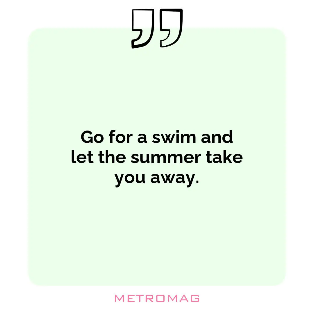 Go for a swim and let the summer take you away.