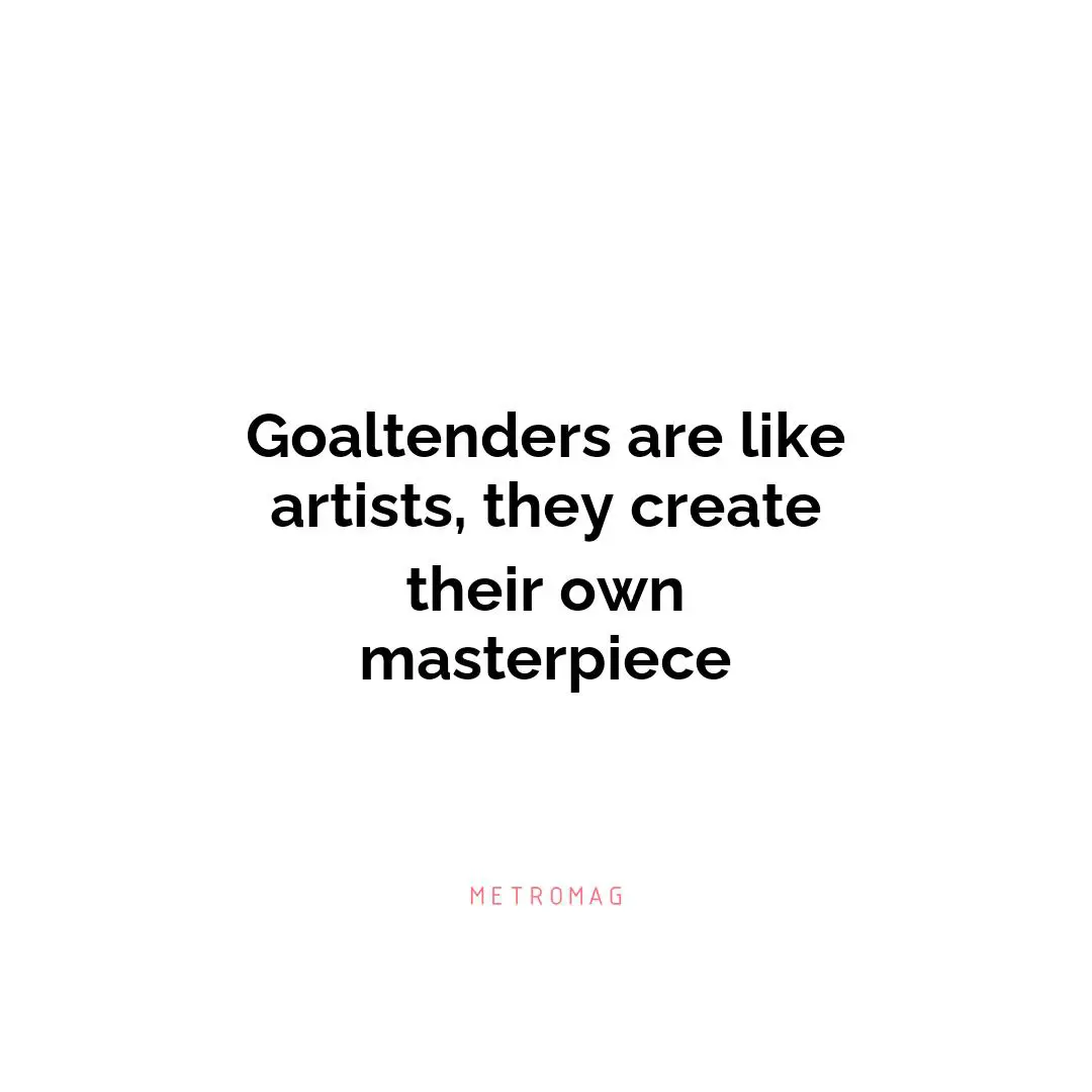 Goaltenders are like artists, they create their own masterpiece