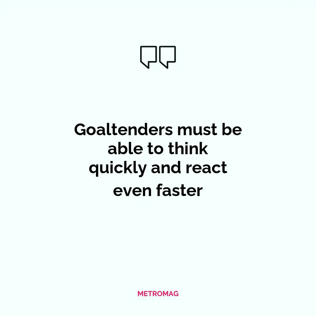 Goaltenders must be able to think quickly and react even faster