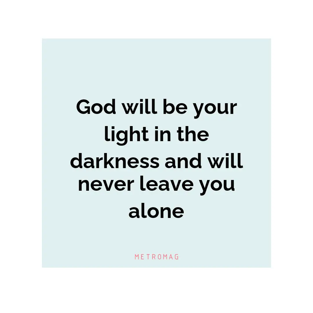God will be your light in the darkness and will never leave you alone